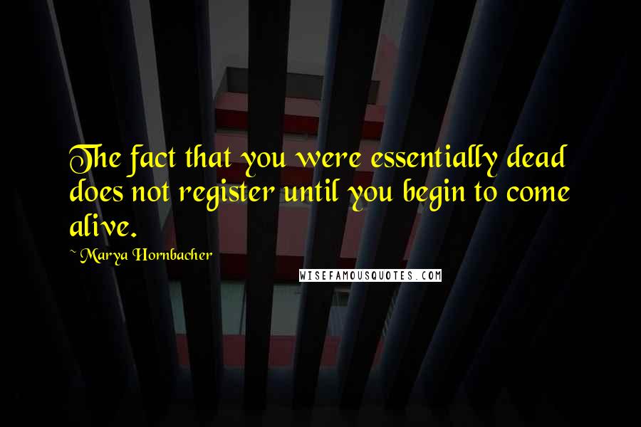 Marya Hornbacher Quotes: The fact that you were essentially dead does not register until you begin to come alive.