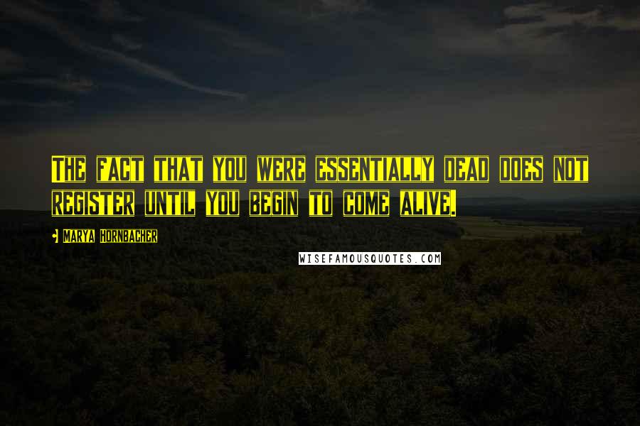 Marya Hornbacher Quotes: The fact that you were essentially dead does not register until you begin to come alive.