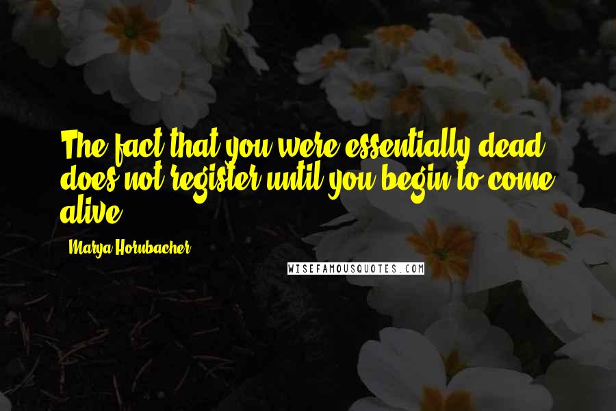 Marya Hornbacher Quotes: The fact that you were essentially dead does not register until you begin to come alive.