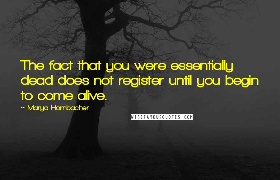 Marya Hornbacher Quotes: The fact that you were essentially dead does not register until you begin to come alive.