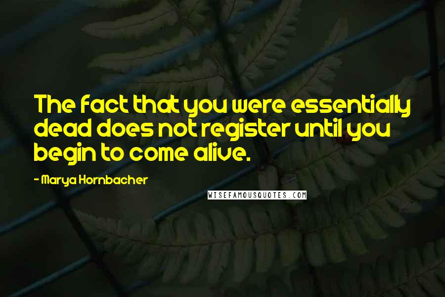 Marya Hornbacher Quotes: The fact that you were essentially dead does not register until you begin to come alive.