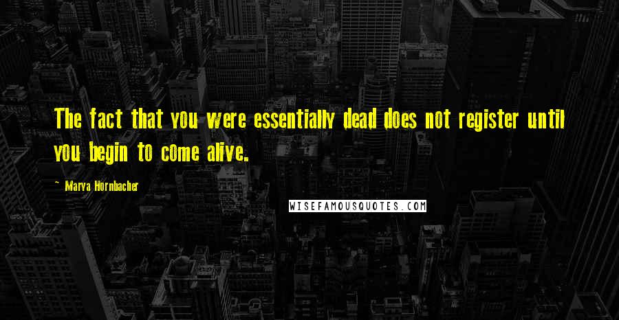 Marya Hornbacher Quotes: The fact that you were essentially dead does not register until you begin to come alive.