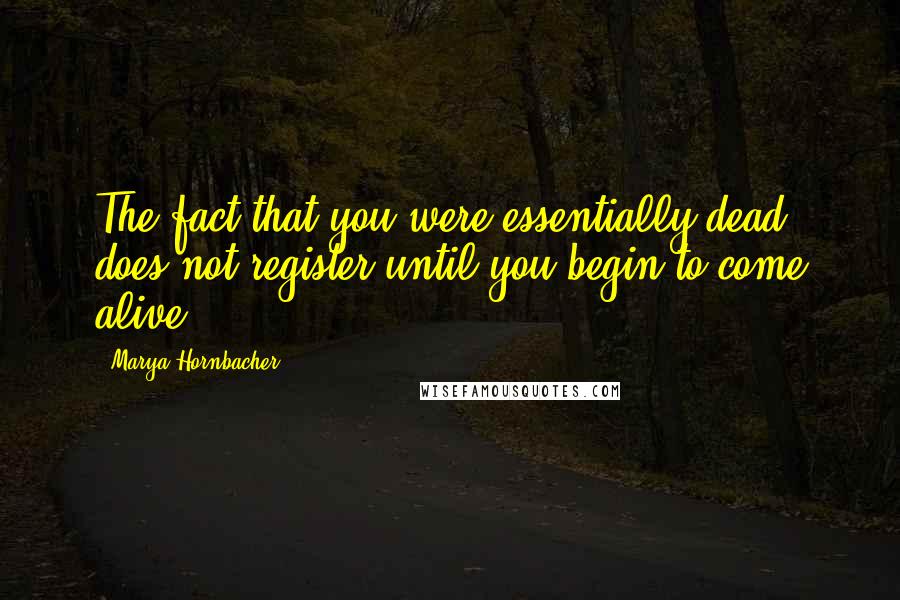 Marya Hornbacher Quotes: The fact that you were essentially dead does not register until you begin to come alive.