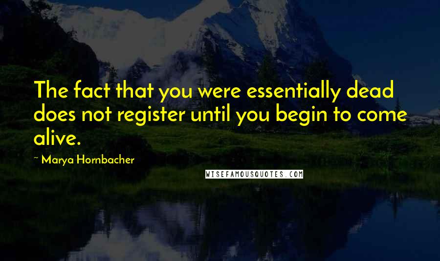 Marya Hornbacher Quotes: The fact that you were essentially dead does not register until you begin to come alive.