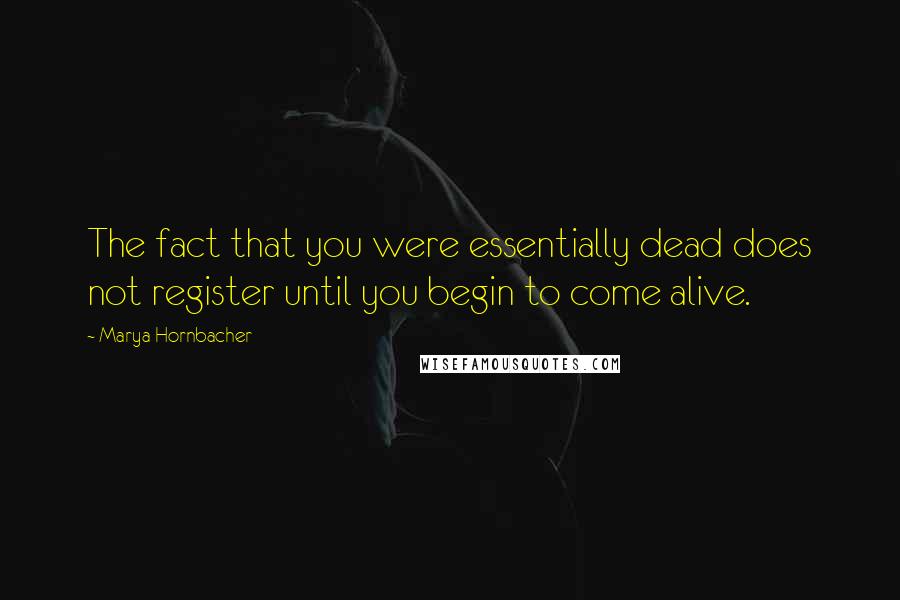 Marya Hornbacher Quotes: The fact that you were essentially dead does not register until you begin to come alive.