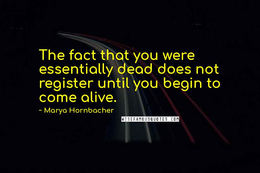 Marya Hornbacher Quotes: The fact that you were essentially dead does not register until you begin to come alive.