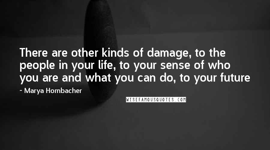 Marya Hornbacher Quotes: There are other kinds of damage, to the people in your life, to your sense of who you are and what you can do, to your future