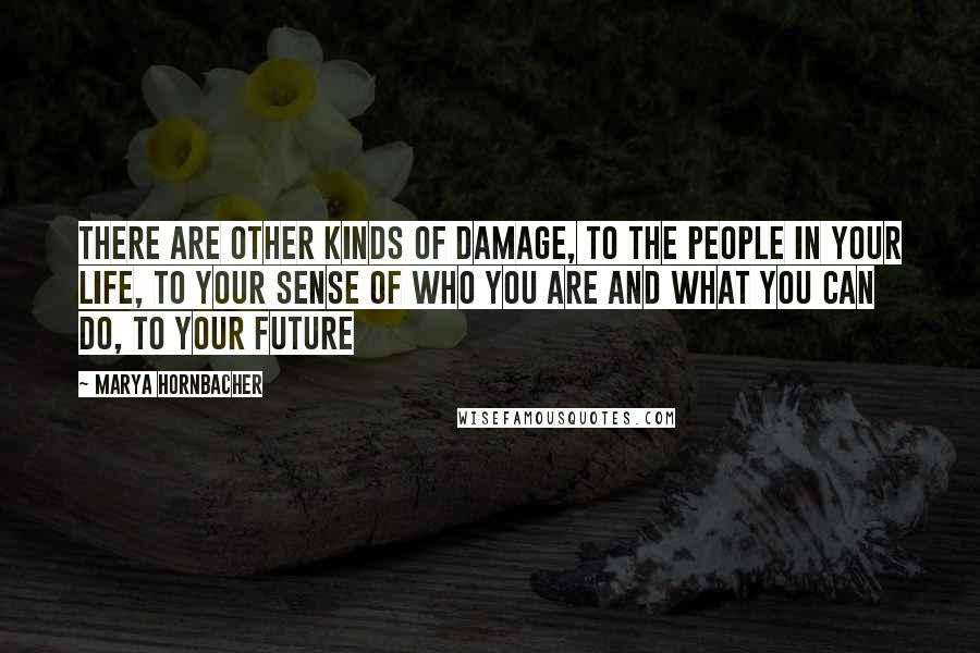 Marya Hornbacher Quotes: There are other kinds of damage, to the people in your life, to your sense of who you are and what you can do, to your future