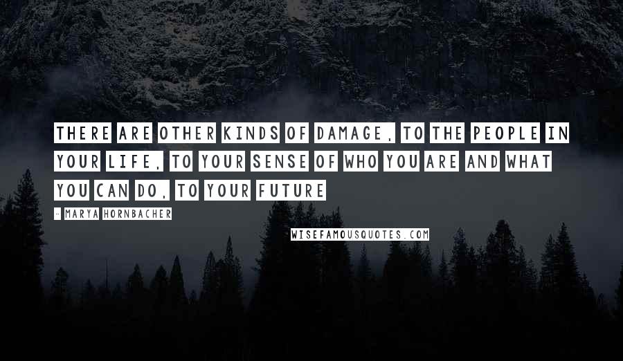 Marya Hornbacher Quotes: There are other kinds of damage, to the people in your life, to your sense of who you are and what you can do, to your future