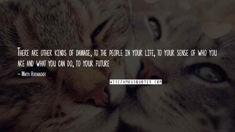 Marya Hornbacher Quotes: There are other kinds of damage, to the people in your life, to your sense of who you are and what you can do, to your future