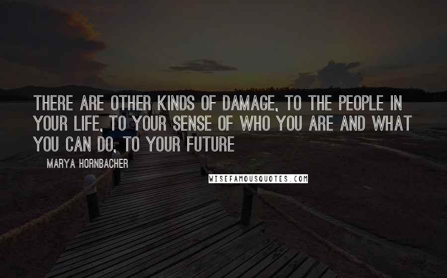 Marya Hornbacher Quotes: There are other kinds of damage, to the people in your life, to your sense of who you are and what you can do, to your future