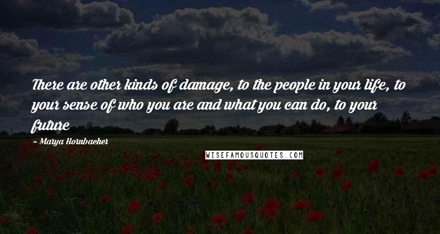 Marya Hornbacher Quotes: There are other kinds of damage, to the people in your life, to your sense of who you are and what you can do, to your future