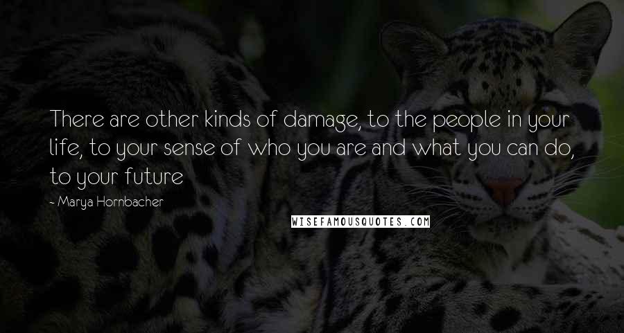 Marya Hornbacher Quotes: There are other kinds of damage, to the people in your life, to your sense of who you are and what you can do, to your future
