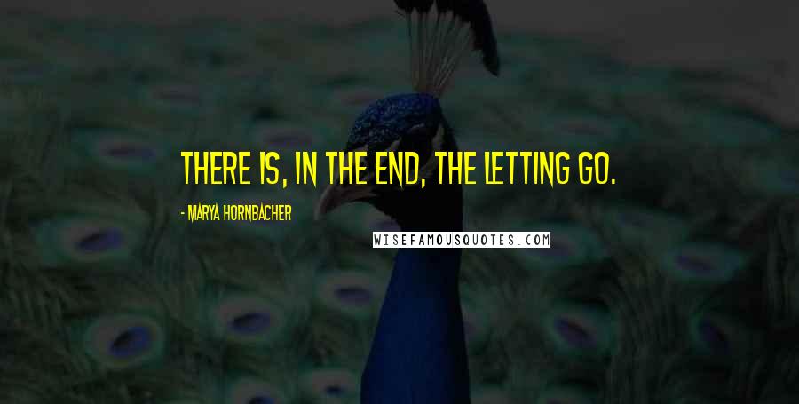 Marya Hornbacher Quotes: There is, in the end, the letting go.