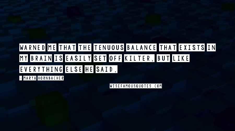 Marya Hornbacher Quotes: Warned me that the tenuous balance that exists in my brain is easily set off kilter, but like everything else he said,