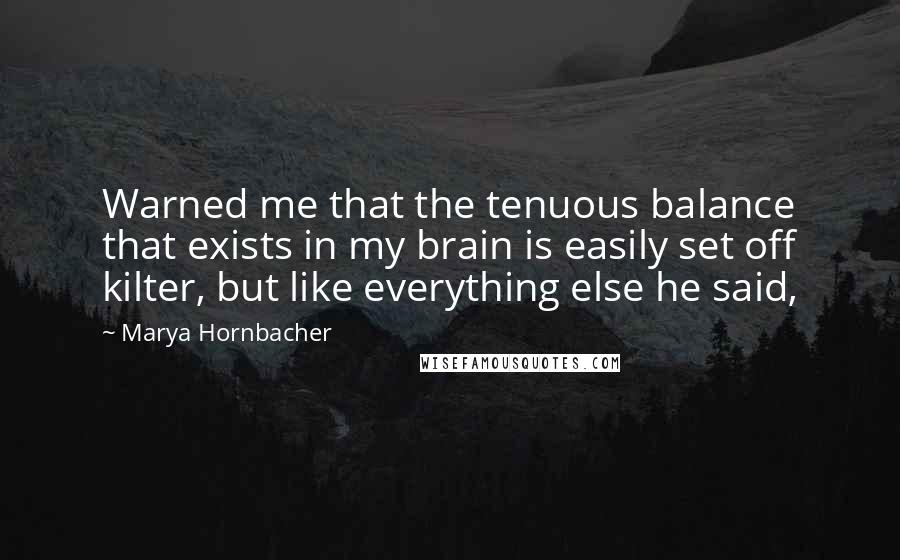 Marya Hornbacher Quotes: Warned me that the tenuous balance that exists in my brain is easily set off kilter, but like everything else he said,