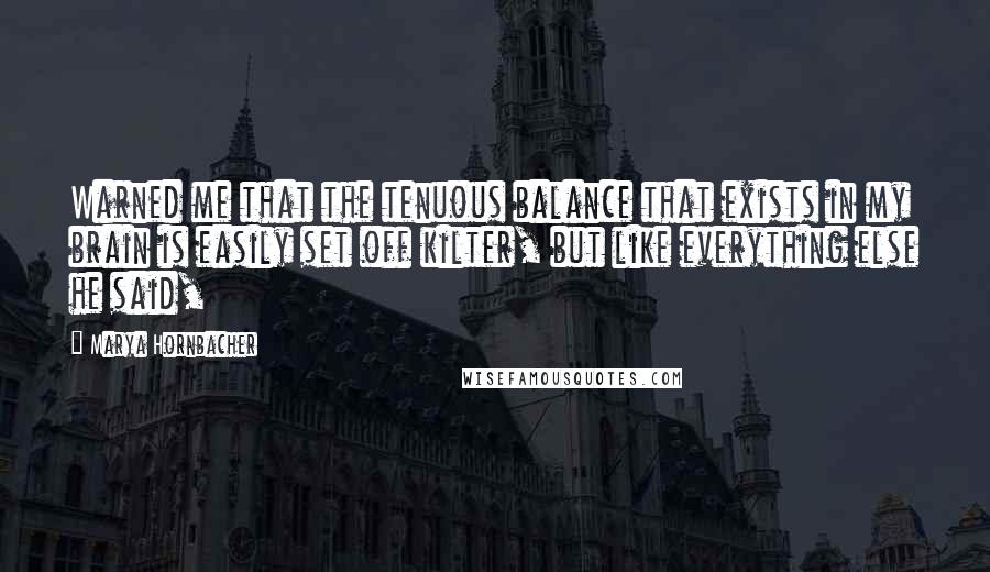Marya Hornbacher Quotes: Warned me that the tenuous balance that exists in my brain is easily set off kilter, but like everything else he said,