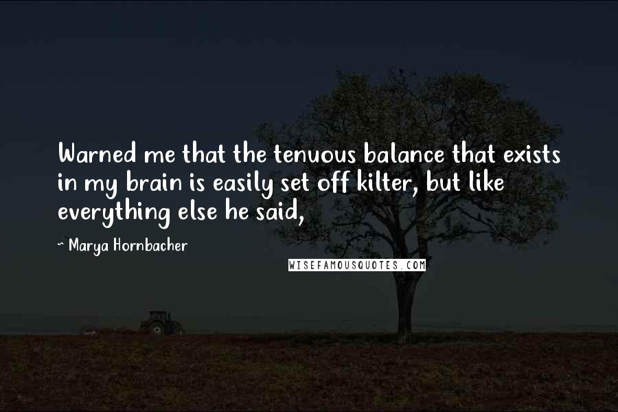 Marya Hornbacher Quotes: Warned me that the tenuous balance that exists in my brain is easily set off kilter, but like everything else he said,