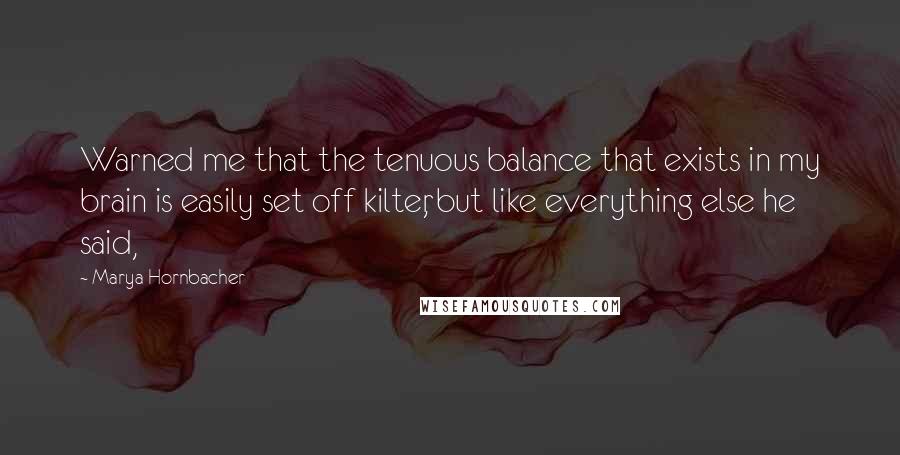 Marya Hornbacher Quotes: Warned me that the tenuous balance that exists in my brain is easily set off kilter, but like everything else he said,