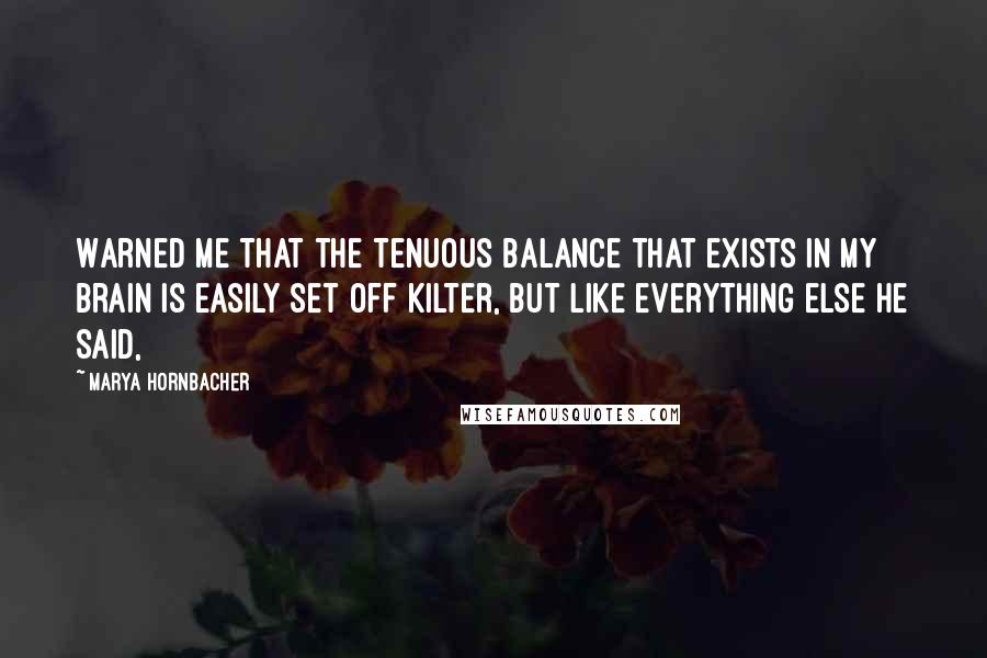 Marya Hornbacher Quotes: Warned me that the tenuous balance that exists in my brain is easily set off kilter, but like everything else he said,