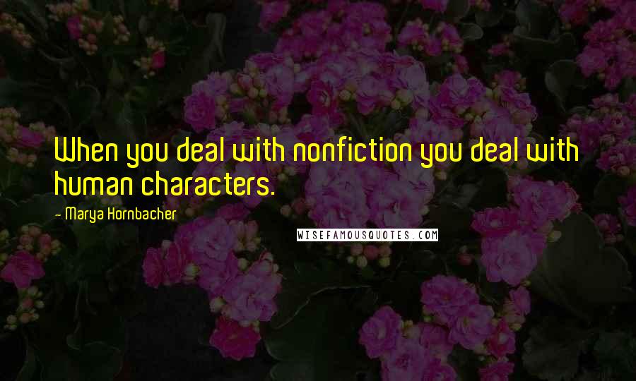 Marya Hornbacher Quotes: When you deal with nonfiction you deal with human characters.