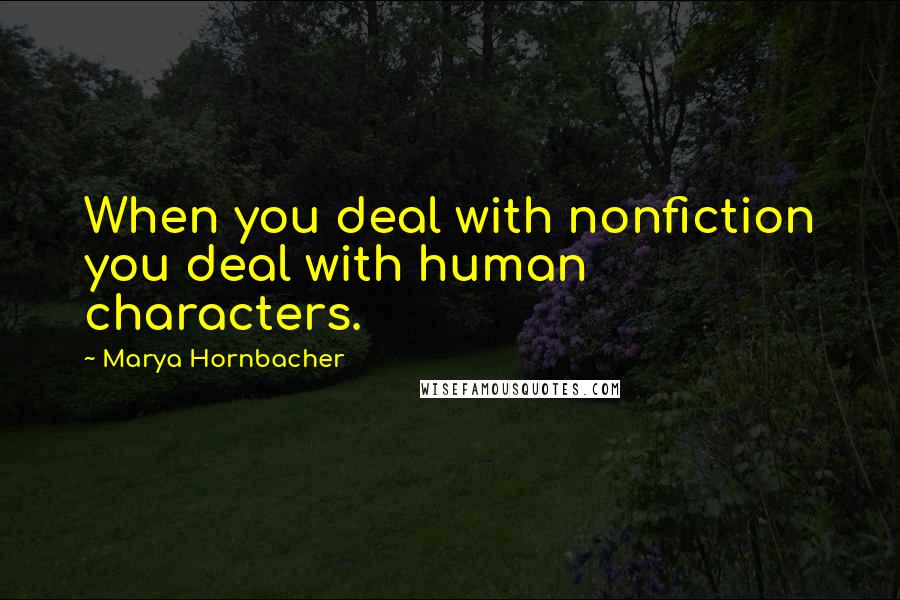 Marya Hornbacher Quotes: When you deal with nonfiction you deal with human characters.