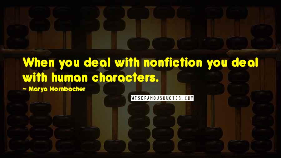 Marya Hornbacher Quotes: When you deal with nonfiction you deal with human characters.