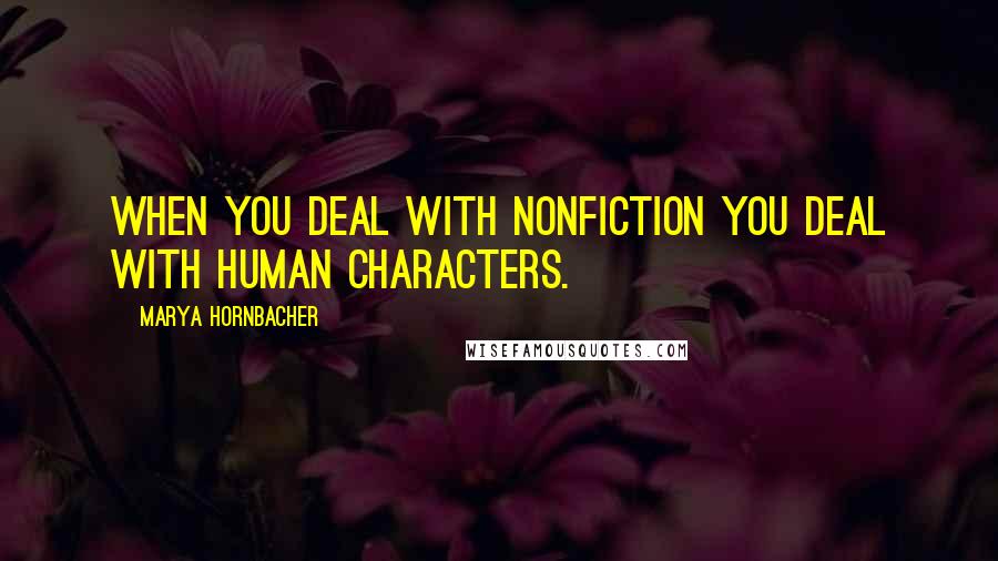 Marya Hornbacher Quotes: When you deal with nonfiction you deal with human characters.