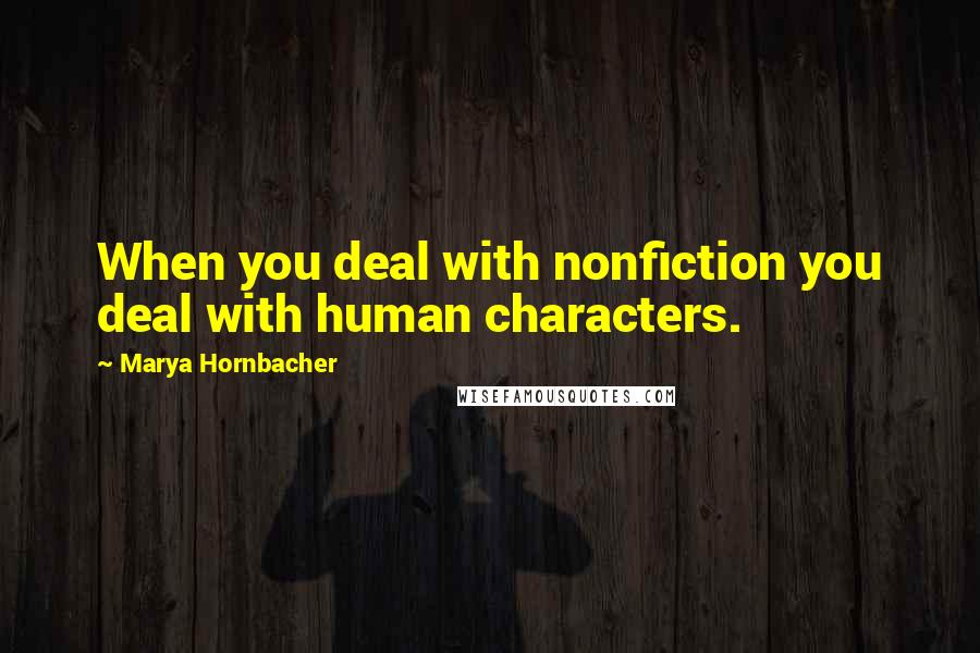 Marya Hornbacher Quotes: When you deal with nonfiction you deal with human characters.