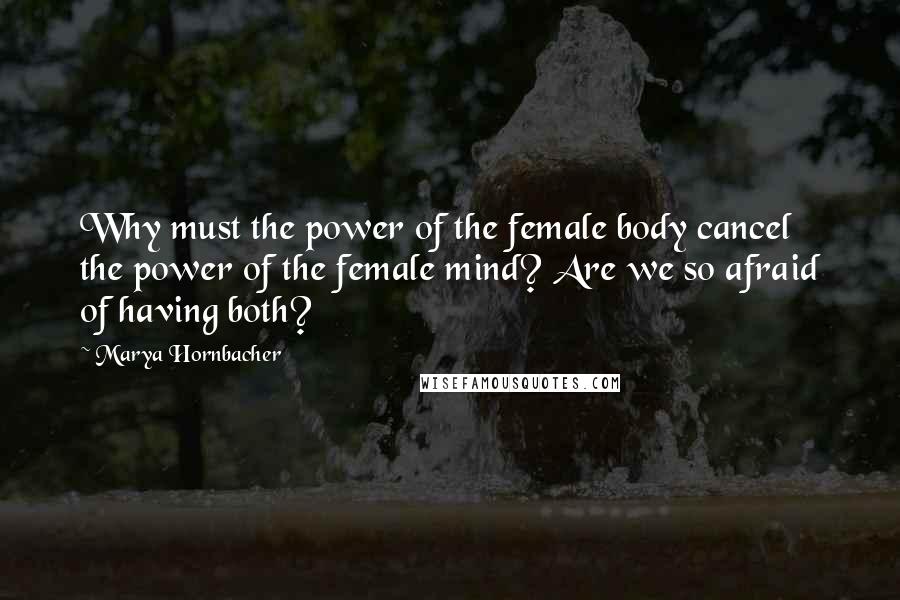 Marya Hornbacher Quotes: Why must the power of the female body cancel the power of the female mind? Are we so afraid of having both?