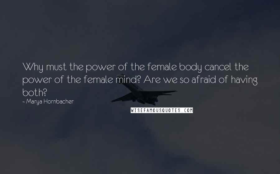 Marya Hornbacher Quotes: Why must the power of the female body cancel the power of the female mind? Are we so afraid of having both?