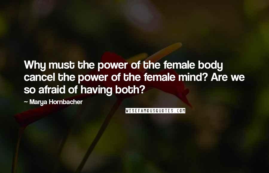 Marya Hornbacher Quotes: Why must the power of the female body cancel the power of the female mind? Are we so afraid of having both?