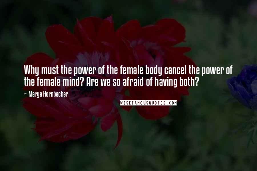 Marya Hornbacher Quotes: Why must the power of the female body cancel the power of the female mind? Are we so afraid of having both?