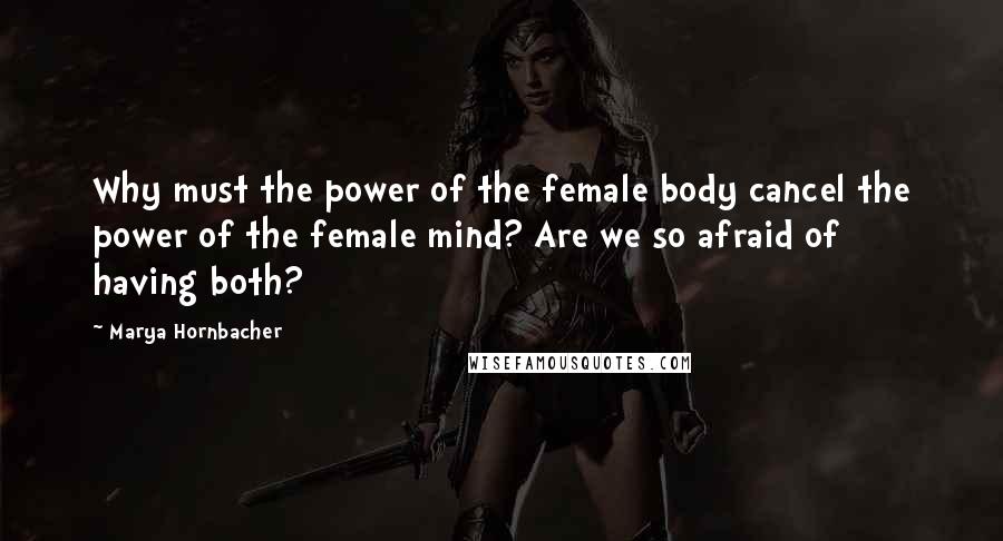 Marya Hornbacher Quotes: Why must the power of the female body cancel the power of the female mind? Are we so afraid of having both?