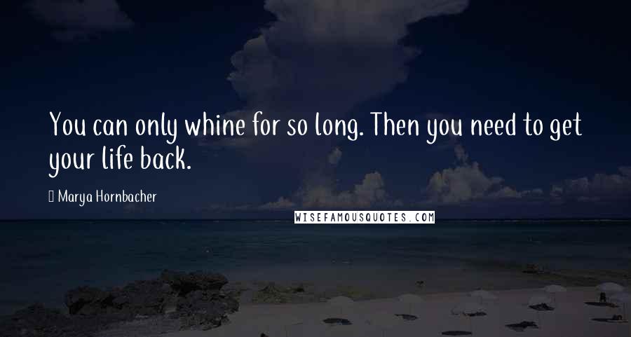 Marya Hornbacher Quotes: You can only whine for so long. Then you need to get your life back.