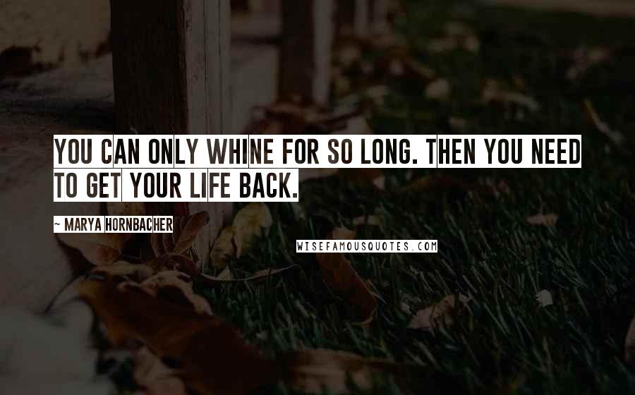 Marya Hornbacher Quotes: You can only whine for so long. Then you need to get your life back.