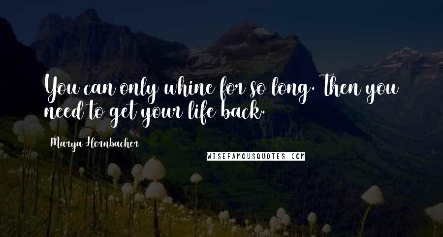 Marya Hornbacher Quotes: You can only whine for so long. Then you need to get your life back.