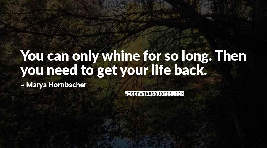 Marya Hornbacher Quotes: You can only whine for so long. Then you need to get your life back.