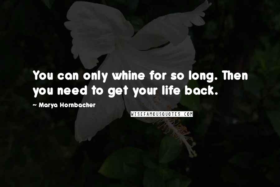 Marya Hornbacher Quotes: You can only whine for so long. Then you need to get your life back.