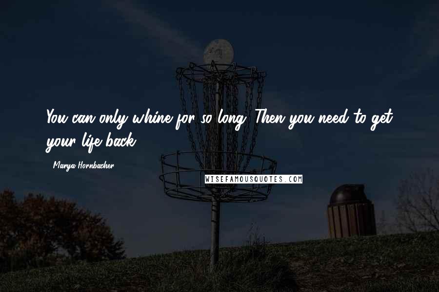 Marya Hornbacher Quotes: You can only whine for so long. Then you need to get your life back.