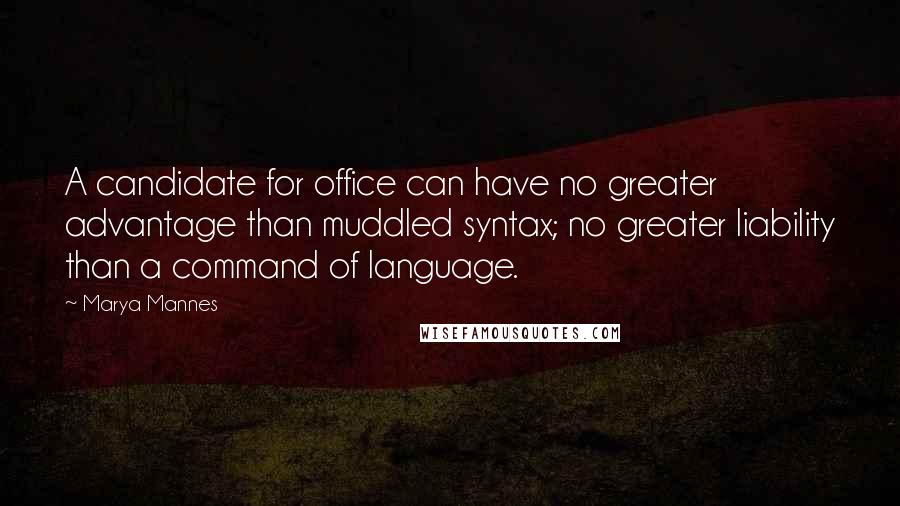 Marya Mannes Quotes: A candidate for office can have no greater advantage than muddled syntax; no greater liability than a command of language.