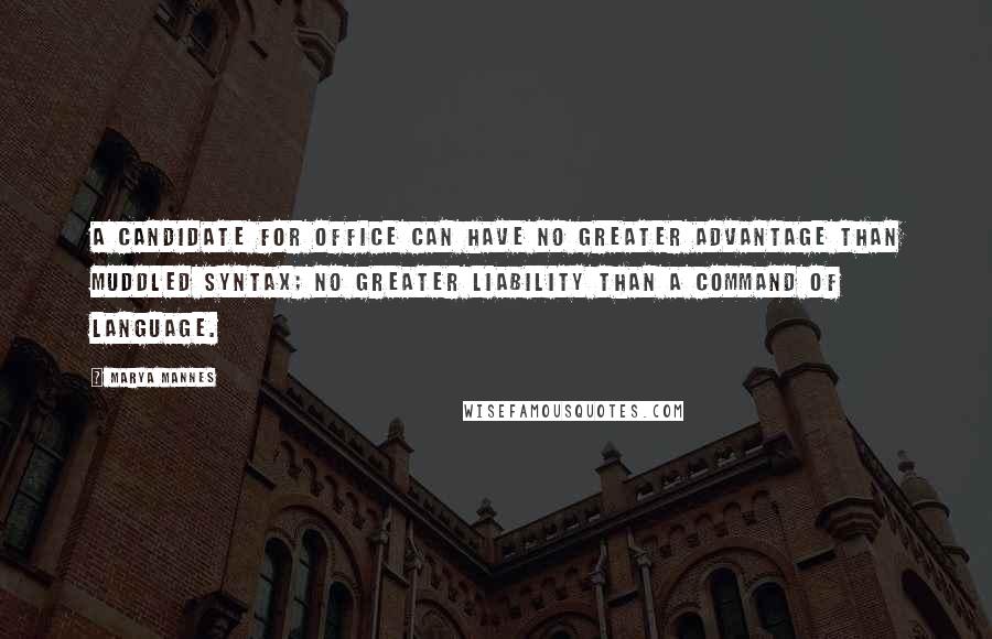 Marya Mannes Quotes: A candidate for office can have no greater advantage than muddled syntax; no greater liability than a command of language.