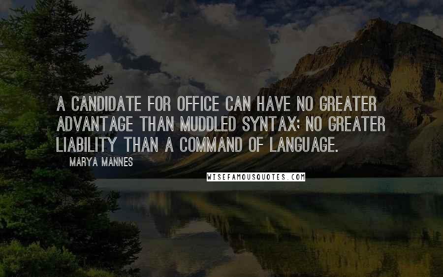 Marya Mannes Quotes: A candidate for office can have no greater advantage than muddled syntax; no greater liability than a command of language.