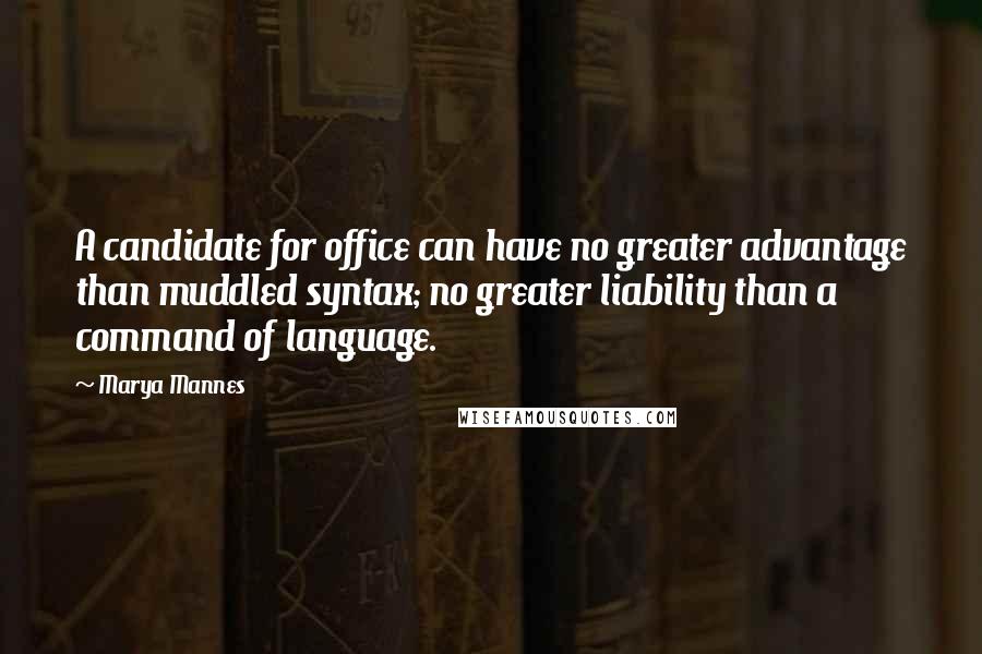 Marya Mannes Quotes: A candidate for office can have no greater advantage than muddled syntax; no greater liability than a command of language.