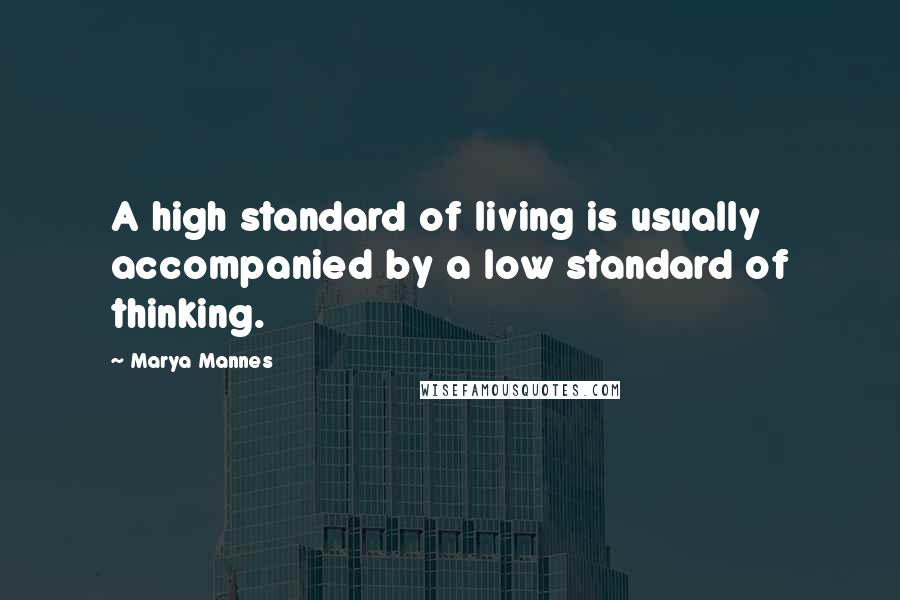 Marya Mannes Quotes: A high standard of living is usually accompanied by a low standard of thinking.