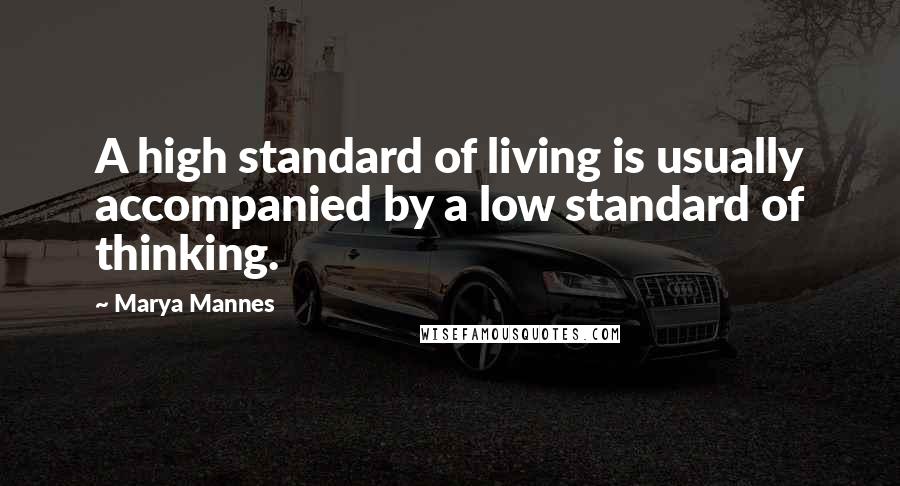 Marya Mannes Quotes: A high standard of living is usually accompanied by a low standard of thinking.