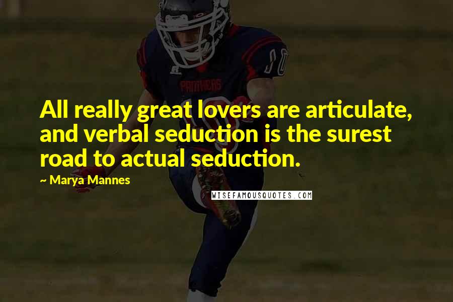 Marya Mannes Quotes: All really great lovers are articulate, and verbal seduction is the surest road to actual seduction.