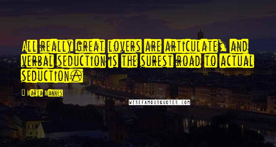 Marya Mannes Quotes: All really great lovers are articulate, and verbal seduction is the surest road to actual seduction.