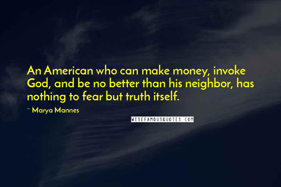 Marya Mannes Quotes: An American who can make money, invoke God, and be no better than his neighbor, has nothing to fear but truth itself.