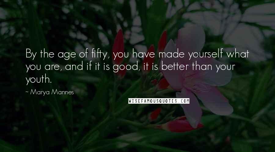 Marya Mannes Quotes: By the age of fifty, you have made yourself what you are, and if it is good, it is better than your youth.